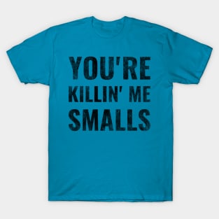 You're Killing Me Smalls T-Shirt